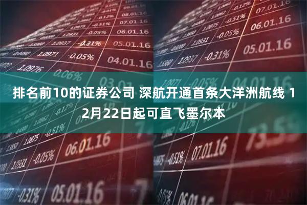 排名前10的证券公司 深航开通首条大洋洲航线 12月22日起可直飞墨尔本
