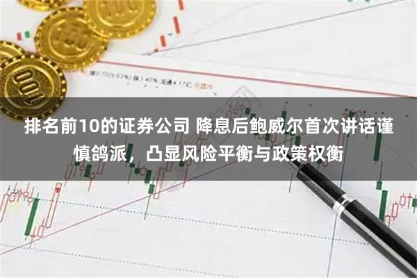 排名前10的证券公司 降息后鲍威尔首次讲话谨慎鸽派，凸显风险平衡与政策权衡
