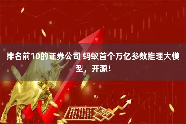 排名前10的证券公司 蚂蚁首个万亿参数推理大模型，开源！