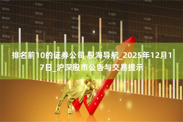 排名前10的证券公司 股海导航_2025年12月17日_沪深股市公告与交易提示
