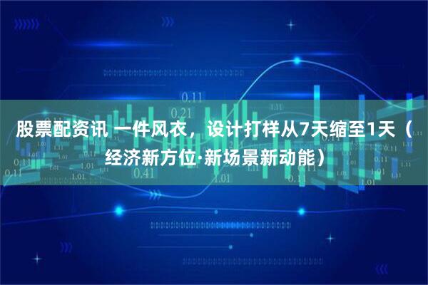 股票配资讯 一件风衣，设计打样从7天缩至1天（经济新方位·新场景新动能）