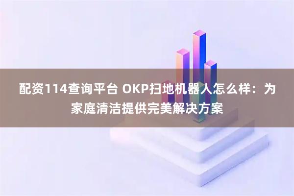 配资114查询平台 OKP扫地机器人怎么样：为家庭清洁提供完美解决方案