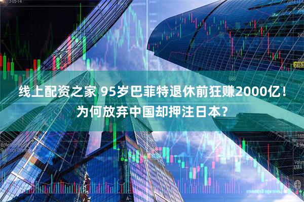线上配资之家 95岁巴菲特退休前狂赚2000亿！为何放弃中国却押注日本？