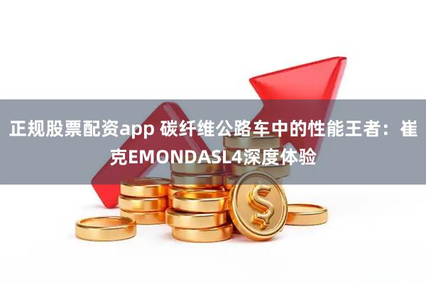 正规股票配资app 碳纤维公路车中的性能王者：崔克EMONDASL4深度体验