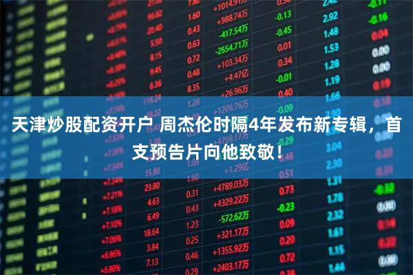 天津炒股配资开户 周杰伦时隔4年发布新专辑,首支预告片向他致敬!