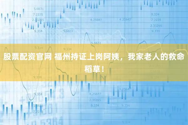 股票配资官网 福州持证上岗阿姨,我家老人的救命稻草!