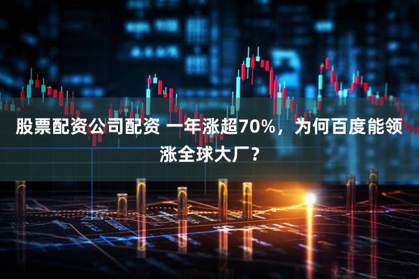 股票配资公司配资 一年涨超70%，为何百度能领涨全球大厂？