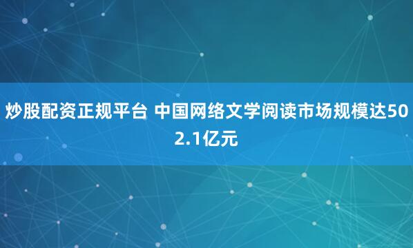 炒股配资正规平台 中国网络文学阅读市场规模达502.1亿元