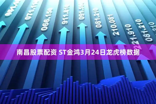 南昌股票配资 ST金鸿3月24日龙虎榜数据